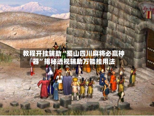 教程开挂辅助“蜀山四川麻将必赢神器	”揭秘透视辅助万能挂用法-第1张图片