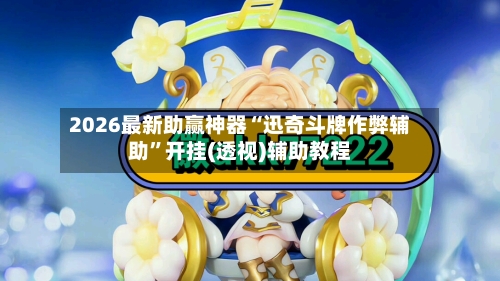 2026最新助赢神器“迅奇斗牌作弊辅助”开挂(透视)辅助教程-第2张图片