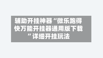 辅助开挂神器“微乐跑得快万能开挂器通用版下载”详细开挂玩法-第2张图片