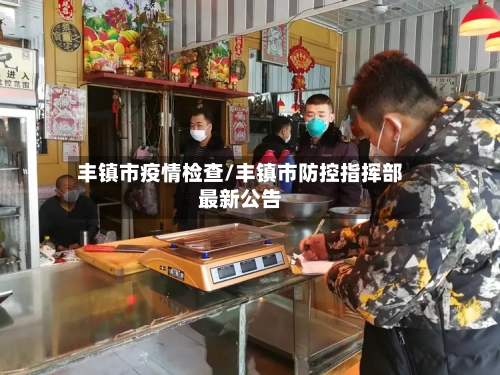 丰镇市疫情检查/丰镇市防控指挥部最新公告-第3张图片