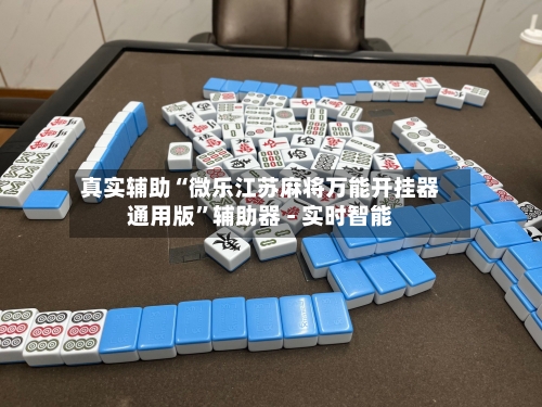 真实辅助“微乐江苏麻将万能开挂器通用版	”辅助器 - 实时智能-第1张图片