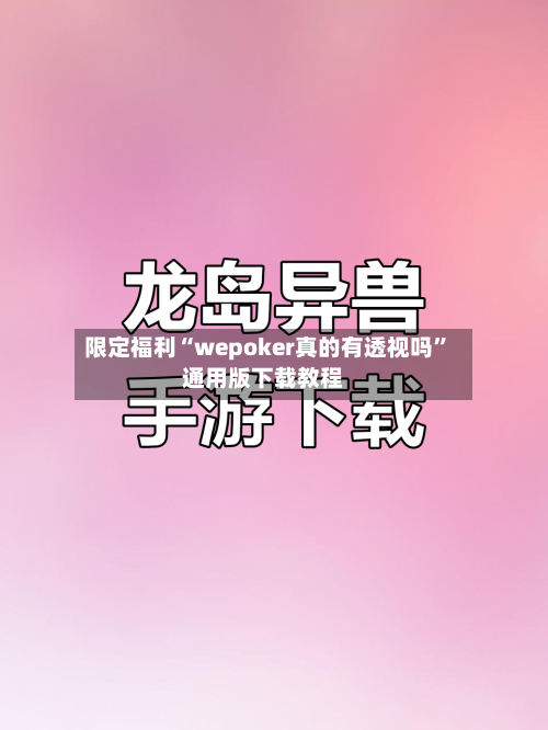限定福利“wepoker真的有透视吗”通用版下载教程-第1张图片