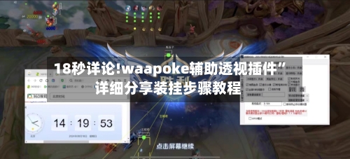 18秒详论!waapoke辅助透视插件	”详细分享装挂步骤教程-第2张图片