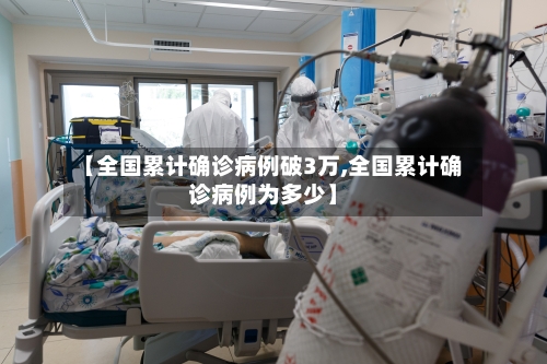 【全国累计确诊病例破3万,全国累计确诊病例为多少】-第1张图片