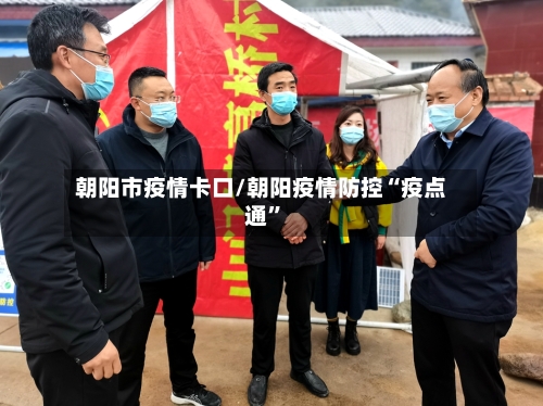 朝阳市疫情卡口/朝阳疫情防控“疫点通”-第1张图片