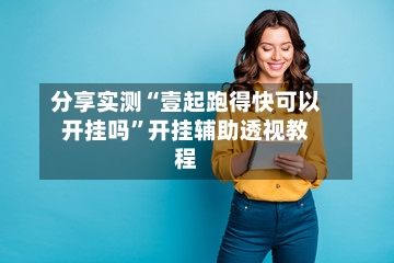 分享实测“壹起跑得快可以开挂吗”开挂辅助透视教程-第1张图片