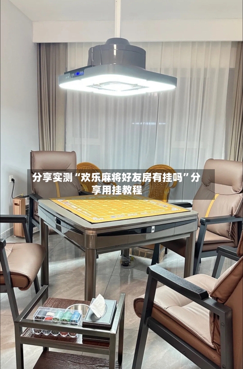 分享实测“欢乐麻将好友房有挂吗”分享用挂教程-第3张图片