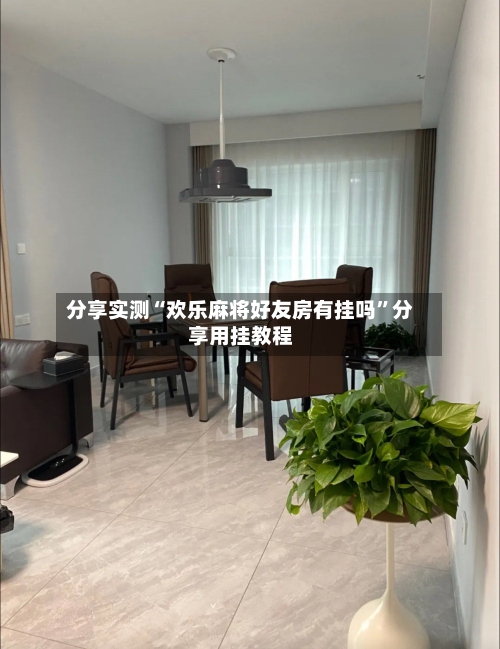 分享实测“欢乐麻将好友房有挂吗	”分享用挂教程-第2张图片