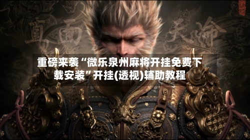 重磅来袭“微乐泉州麻将开挂免费下载安装”开挂(透视)辅助教程-第1张图片