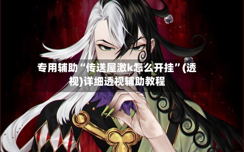 专用辅助“传送屋激k怎么开挂”(透视)详细透视辅助教程-第2张图片