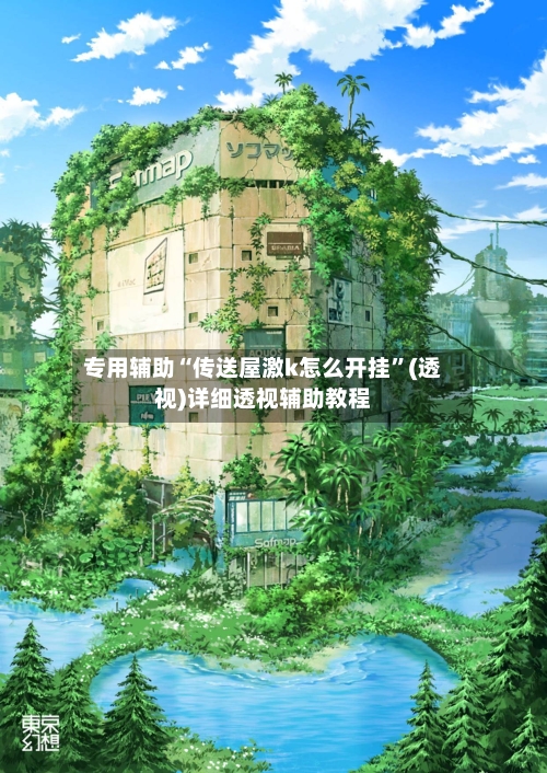 专用辅助“传送屋激k怎么开挂”(透视)详细透视辅助教程-第1张图片