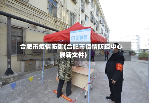 合肥市疫情防御(合肥市疫情防控中心最新文件)-第1张图片