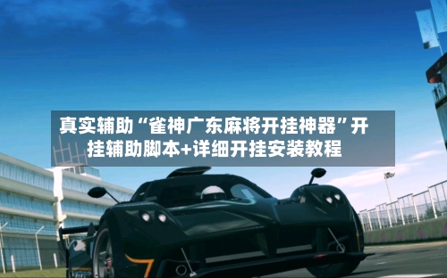 真实辅助“雀神广东麻将开挂神器	”开挂辅助脚本+详细开挂安装教程-第1张图片