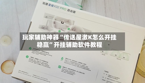 玩家辅助神器“传送屋激K怎么开挂稳赢”开挂辅助软件教程-第3张图片