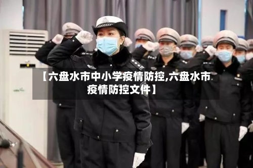 【六盘水市中小学疫情防控,六盘水市疫情防控文件】-第1张图片