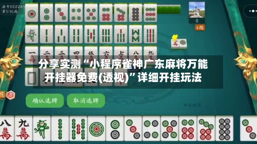 分享实测“小程序雀神广东麻将万能开挂器免费(透视)”详细开挂玩法-第1张图片