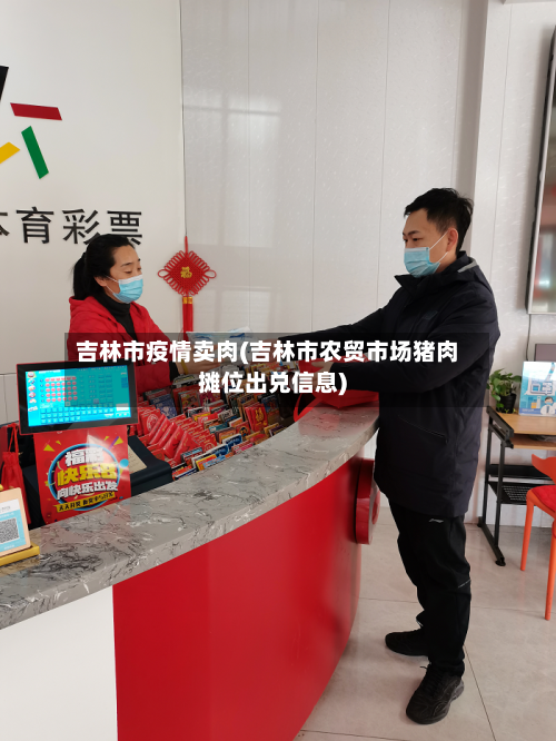 吉林市疫情卖肉(吉林市农贸市场猪肉摊位出兑信息)-第2张图片