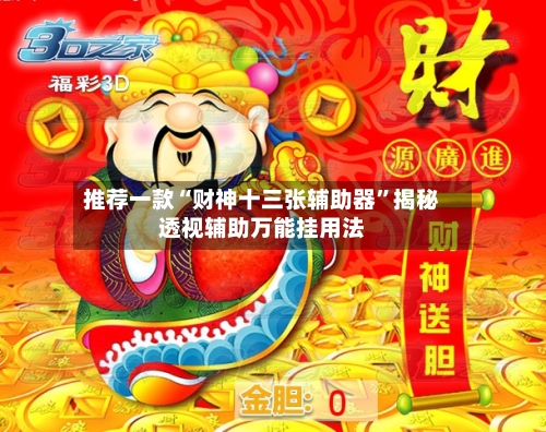 推荐一款“财神十三张辅助器”揭秘透视辅助万能挂用法-第1张图片
