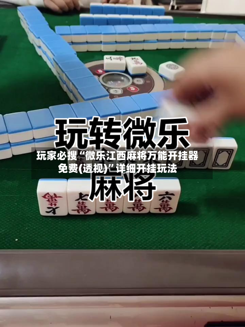 玩家必搜“微乐江西麻将万能开挂器免费(透视)”详细开挂玩法-第2张图片