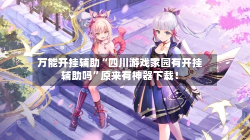 万能开挂辅助“四川游戏家园有开挂辅助吗	”原来有神器下载！-第2张图片