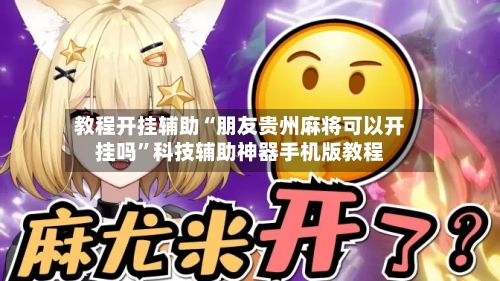 教程开挂辅助“朋友贵州麻将可以开挂吗”科技辅助神器手机版教程-第2张图片