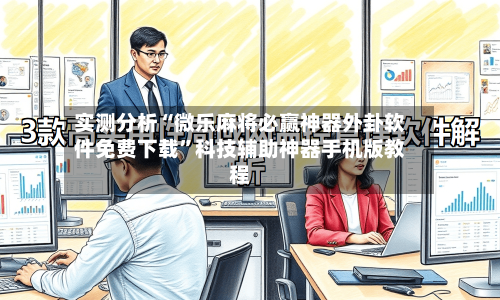 实测分析“微乐麻将必赢神器外卦软件免费下载	”科技辅助神器手机版教程-第2张图片