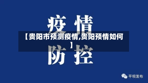 【贵阳市预测疫情,贵阳预情如何】-第1张图片