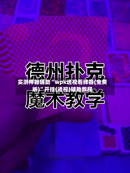 实测神器辅助“wpk透视看牌器(免费版)”开挂(透视)辅助教程-第1张图片
