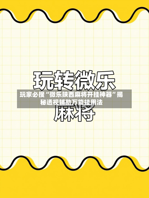玩家必搜“微乐陕西麻将开挂神器”揭秘透视辅助万能挂用法-第2张图片
