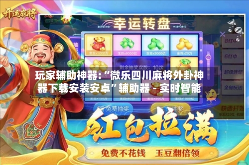 玩家辅助神器:“微乐四川麻将外卦神器下载安装安卓”辅助器 - 实时智能-第3张图片