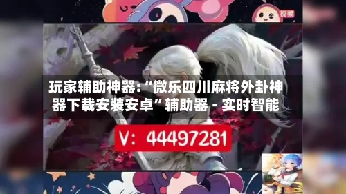 玩家辅助神器:“微乐四川麻将外卦神器下载安装安卓	”辅助器 - 实时智能-第1张图片