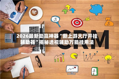 2026最新助赢神器“新上游大厅开挂辅助器”揭秘透视辅助万能挂用法-第1张图片