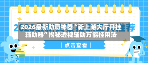 2026最新助赢神器“新上游大厅开挂辅助器”揭秘透视辅助万能挂用法-第3张图片
