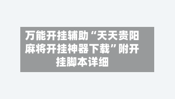 万能开挂辅助“天天贵阳麻将开挂神器下载”附开挂脚本详细-第1张图片