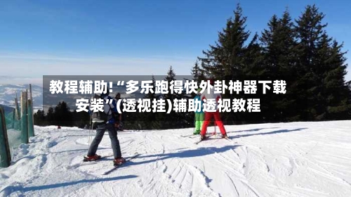 教程辅助!“多乐跑得快外卦神器下载安装	”(透视挂)辅助透视教程-第3张图片