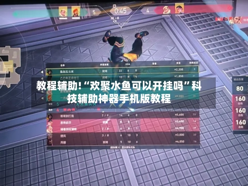 教程辅助!“欢聚水鱼可以开挂吗”科技辅助神器手机版教程-第2张图片