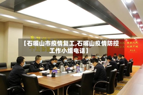 【石嘴山市疫情复工,石嘴山疫情防控工作小组电话】-第1张图片