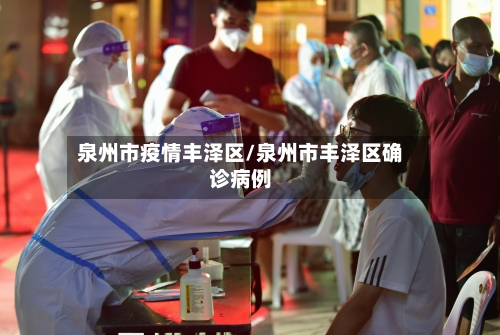 泉州市疫情丰泽区/泉州市丰泽区确诊病例-第3张图片