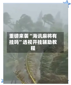 重磅来袭“海讯麻将有挂吗	”透视开挂辅助教程-第1张图片