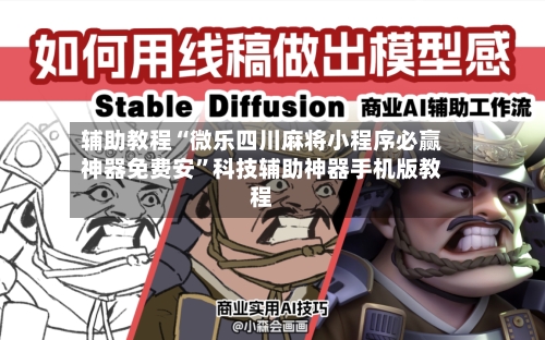 辅助教程“微乐四川麻将小程序必赢神器免费安	”科技辅助神器手机版教程-第1张图片