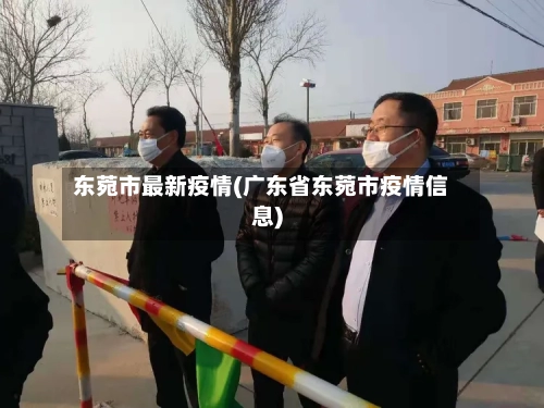 东菀市最新疫情(广东省东菀市疫情信息)-第2张图片