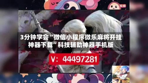 3分钟学会“微信小程序微乐麻将开挂神器下载	”科技辅助神器手机版-第1张图片