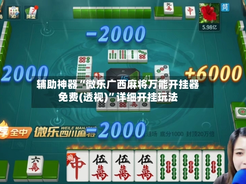 辅助神器“微乐广西麻将万能开挂器免费(透视)”详细开挂玩法-第2张图片