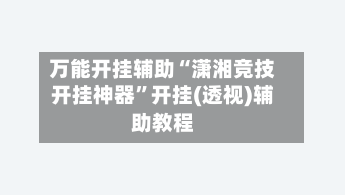 万能开挂辅助“潇湘竞技开挂神器	”开挂(透视)辅助教程-第2张图片
