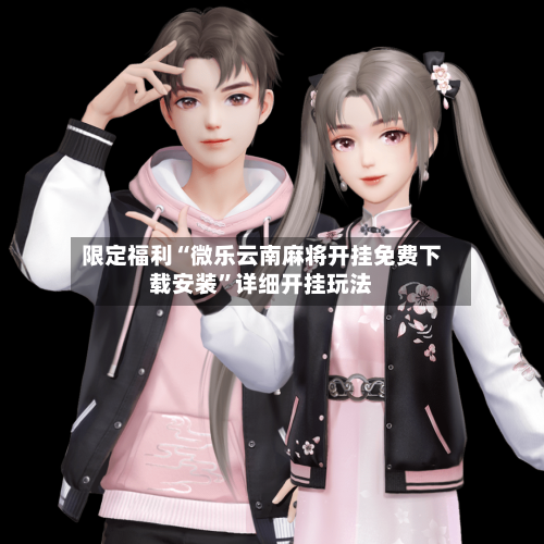 限定福利“微乐云南麻将开挂免费下载安装”详细开挂玩法-第2张图片