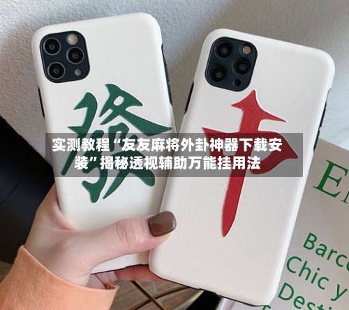 实测教程“友友麻将外卦神器下载安装”揭秘透视辅助万能挂用法-第1张图片