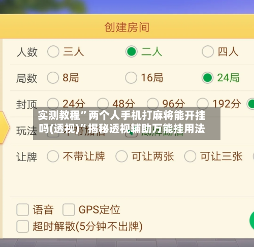 实测教程”两个人手机打麻将能开挂吗(透视)	”揭秘透视辅助万能挂用法-第2张图片