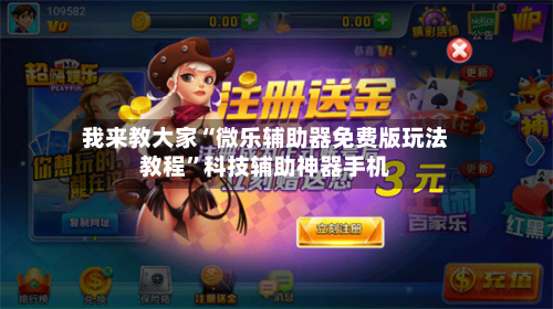 我来教大家“微乐辅助器免费版玩法教程”科技辅助神器手机-第1张图片