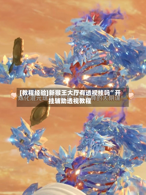 [教程经验]新猴王大厅有透视挂吗”开挂辅助透视教程-第3张图片