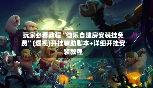 玩家必看教程“微乐自建房安装挂免费	”(透视)开挂辅助脚本+详细开挂安装教程-第1张图片